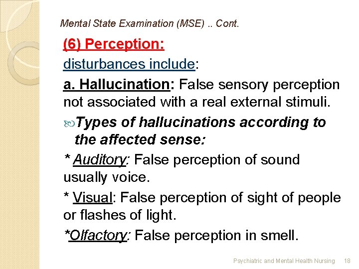 Mental State Examination (MSE). . Cont. (6) Perception: disturbances include: a. Hallucination: False sensory