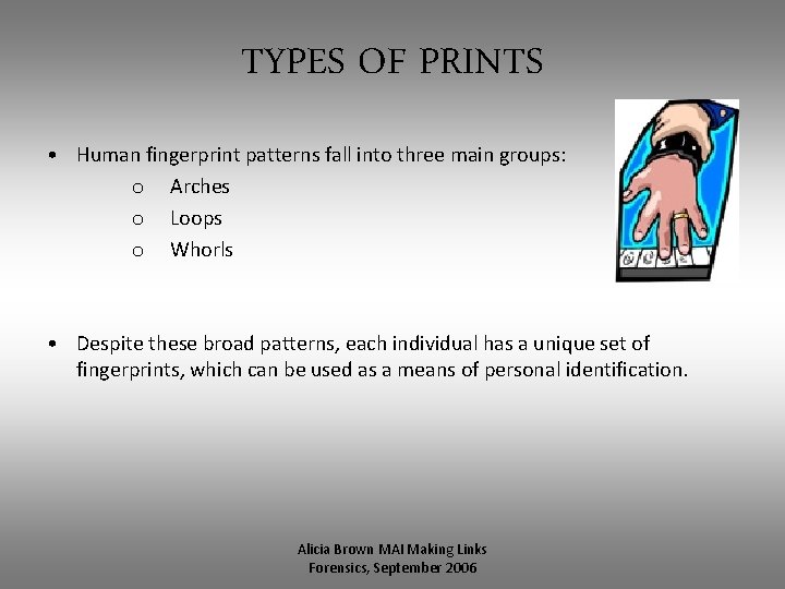 TYPES OF PRINTS • Human fingerprint patterns fall into three main groups: o Arches