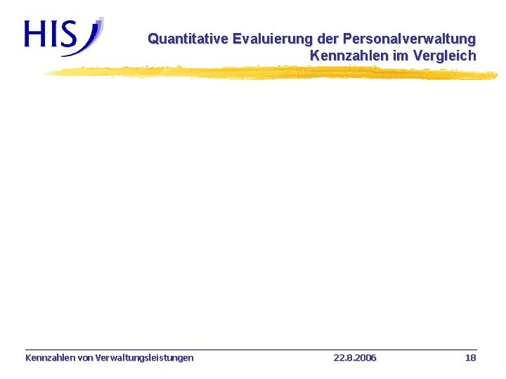 Quantitative Evaluierung der Personalverwaltung Kennzahlen im Vergleich Kennzahlen von Verwaltungsleistungen 22. 8. 2006 18