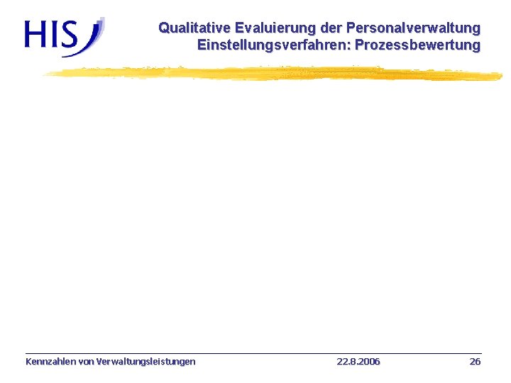 Qualitative Evaluierung der Personalverwaltung Einstellungsverfahren: Prozessbewertung Kennzahlen von Verwaltungsleistungen 22. 8. 2006 26 