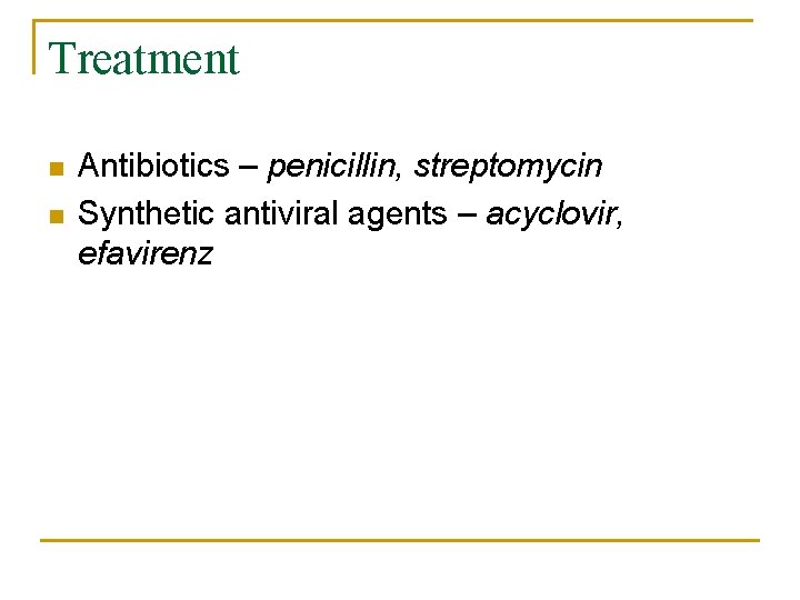 Treatment n n Antibiotics – penicillin, streptomycin Synthetic antiviral agents – acyclovir, efavirenz 