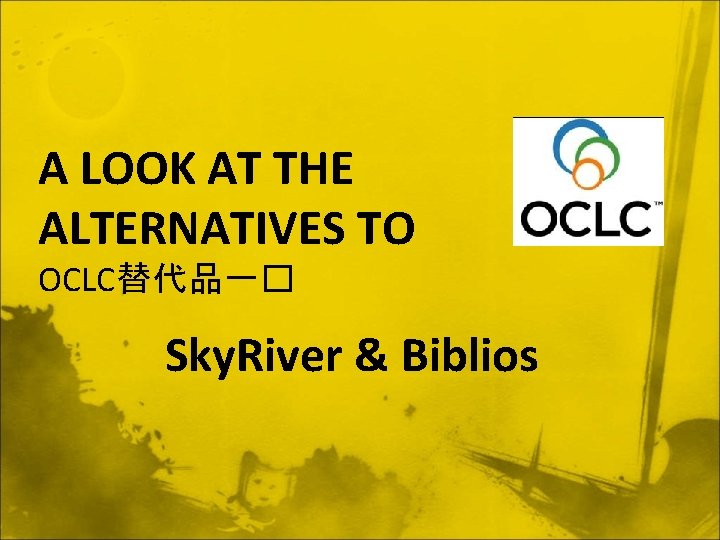 A LOOK AT THE ALTERNATIVES TO OCLC替代品一� Sky. River & Biblios 