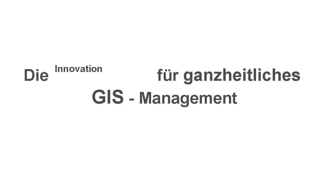 Die Innovation für ganzheitliches GIS - Management 