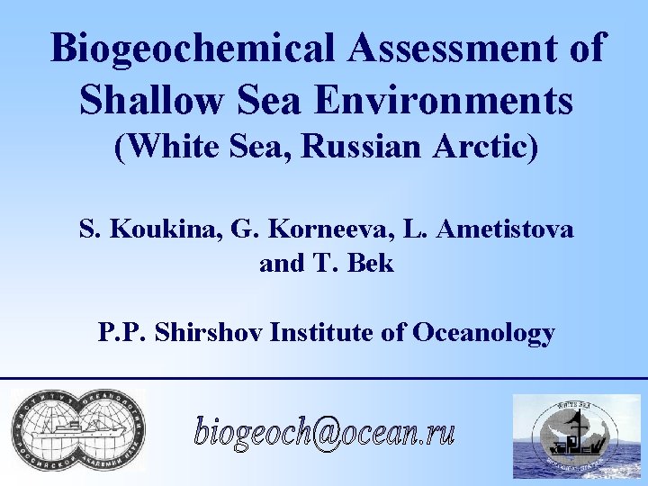 Biogeochemical Assessment of Shallow Sea Environments (White Sea, Russian Arctic) S. Koukina, G. Korneeva,