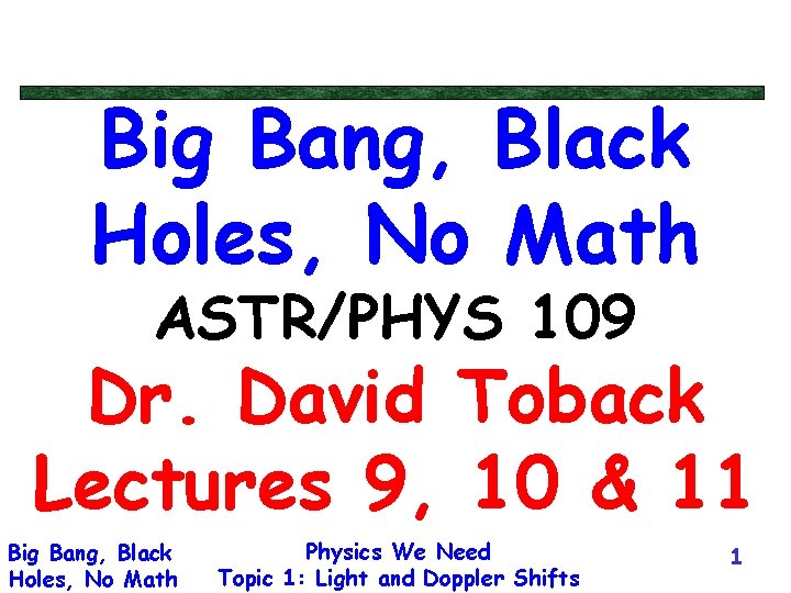 Big Bang, Black Holes, No Math ASTR/PHYS 109 Dr. David Toback Lectures 9, 10