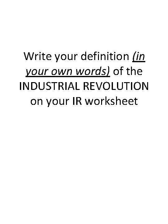 Write your definition (in your own words) of the INDUSTRIAL REVOLUTION on your IR