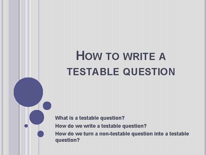 HOW TO WRITE A TESTABLE QUESTION What is a testable question? How do we