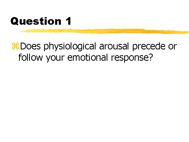 Question 1 z. Does physiological arousal precede or follow your emotional response? 