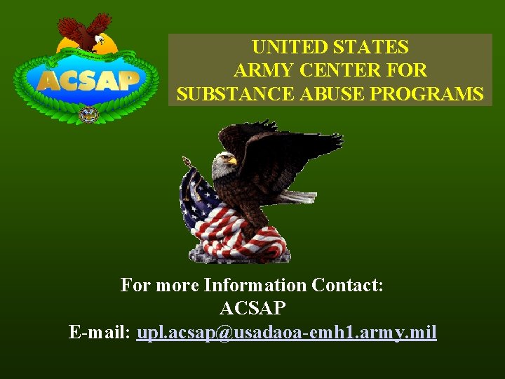 UNITED STATES ARMY CENTER FOR SUBSTANCE ABUSE PROGRAMS For more Information Contact: ACSAP E-mail: