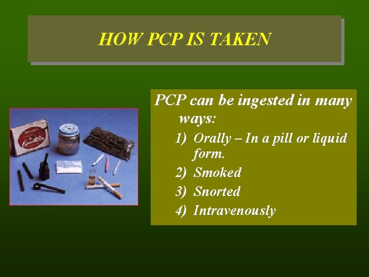 HOW PCP IS TAKEN PCP can be ingested in many ways: 1) Orally –