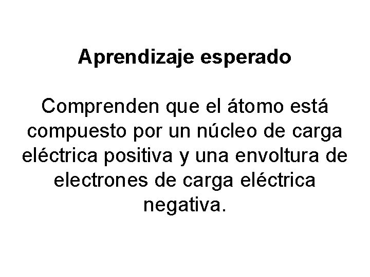 Aprendizaje esperado Comprenden que el átomo está compuesto por un núcleo de carga eléctrica