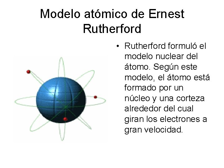 Modelo atómico de Ernest Rutherford • Rutherford formuló el modelo nuclear del átomo. Según
