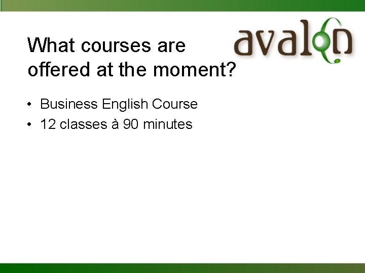What courses are offered at the moment? • Business English Course • 12 classes
