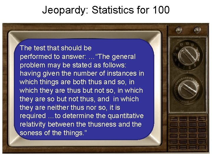 Jeopardy: Statistics for 100 The test that should be performed to answer: …“The general
