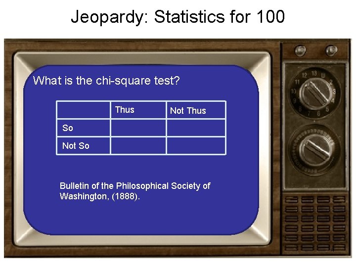 Jeopardy: Statistics for 100 What is the chi-square test? Thus Not Thus So Not