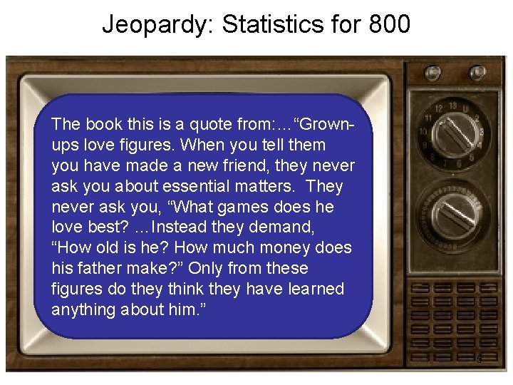 Jeopardy: Statistics for 800 The book this is a quote from: …“Grownups love figures.