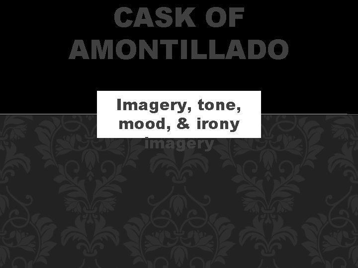 CASK OF AMONTILLADO Imagery, tone, mood, & irony imagery 
