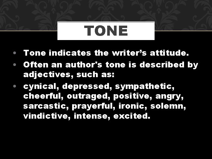 TONE • Tone indicates the writer’s attitude. • Often an author's tone is described
