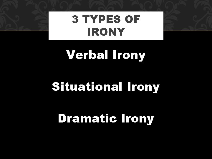 3 TYPES OF IRONY Verbal Irony Situational Irony Dramatic Irony 