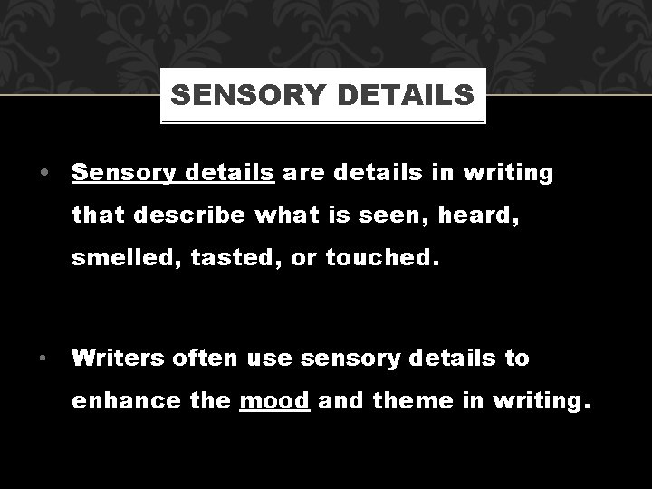 SENSORY DETAILS • Sensory details are details in writing that describe what is seen,