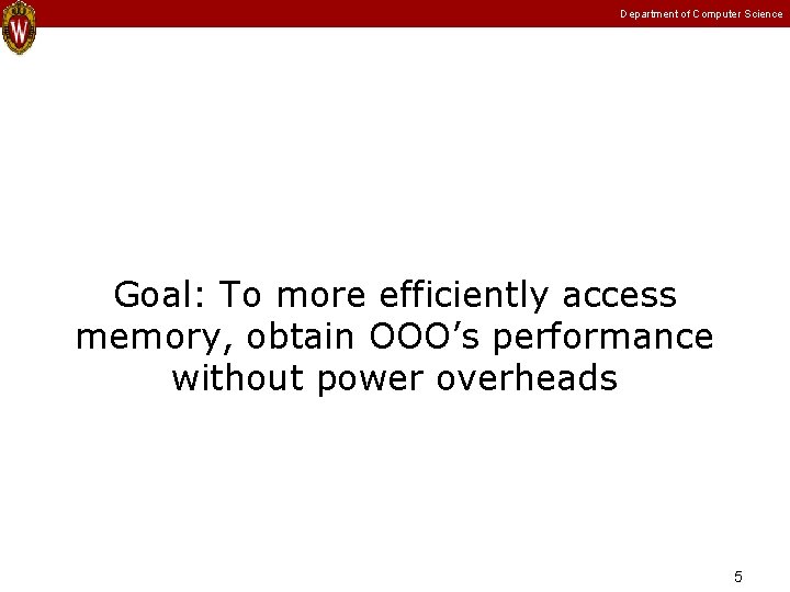 Department of Computer Science Goal: To more efficiently access memory, obtain OOO’s performance without Department of Computer Science Goal: To more efficiently access memory, obtain OOO’s performance without
