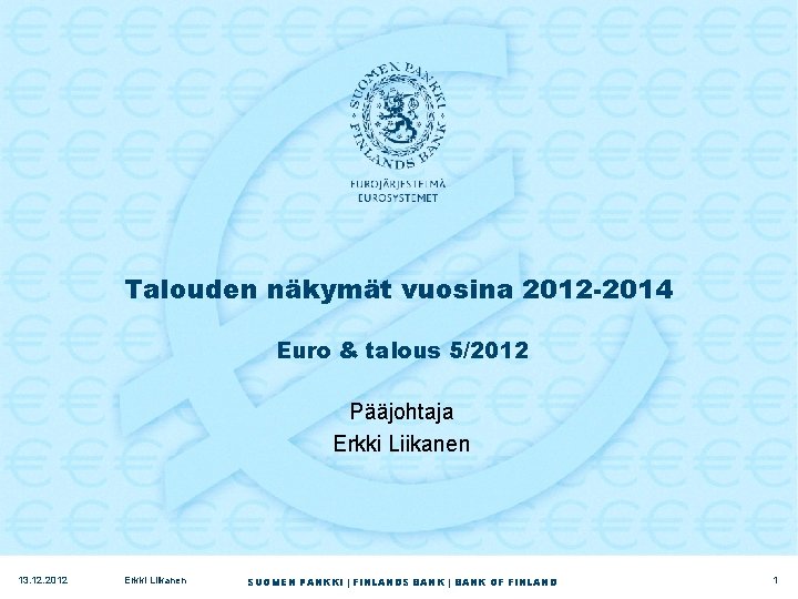 Talouden näkymät vuosina 2012 -2014 Euro & talous 5/2012 Pääjohtaja Erkki Liikanen 13. 12.