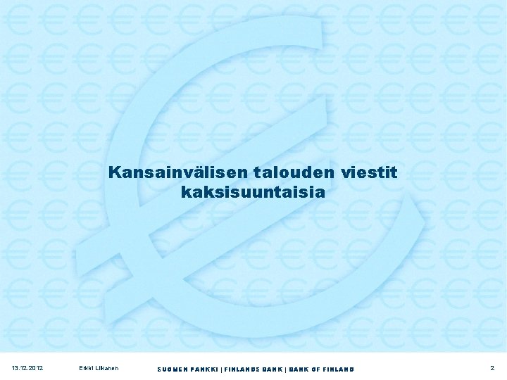 Kansainvälisen talouden viestit kaksisuuntaisia 13. 12. 2012 Erkki Liikanen SUOMEN PANKKI | FINLANDS BANK