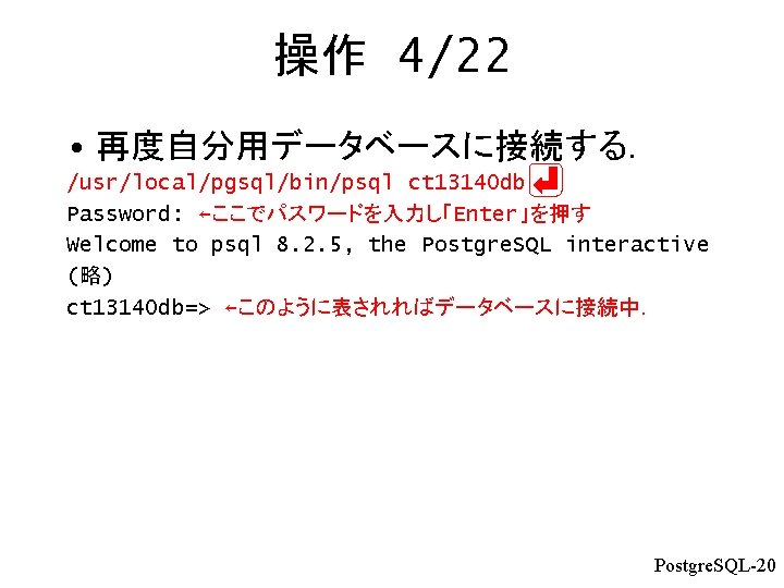 操作 4/22 • 再度自分用データベースに接続する． /usr/local/pgsql/bin/psql ct 13140 db Password: ←ここでパスワードを入力し「Enter」を押す Welcome to psql 8.