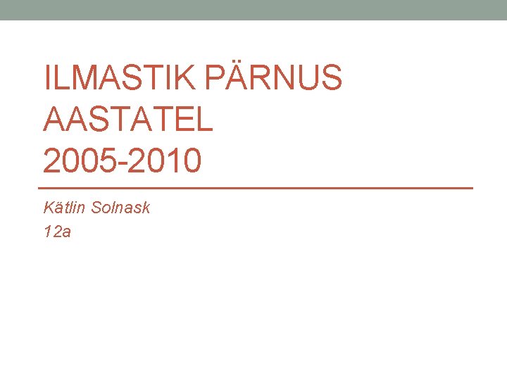 ILMASTIK PÄRNUS AASTATEL 2005 -2010 Kätlin Solnask 12 a 