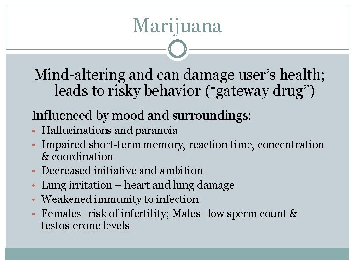 Marijuana Mind-altering and can damage user’s health; leads to risky behavior (“gateway drug”) Influenced