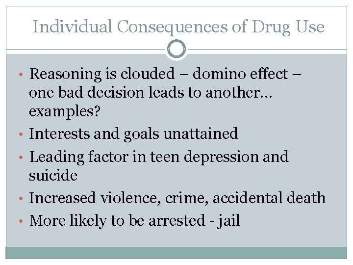 Individual Consequences of Drug Use • Reasoning is clouded – domino effect – •