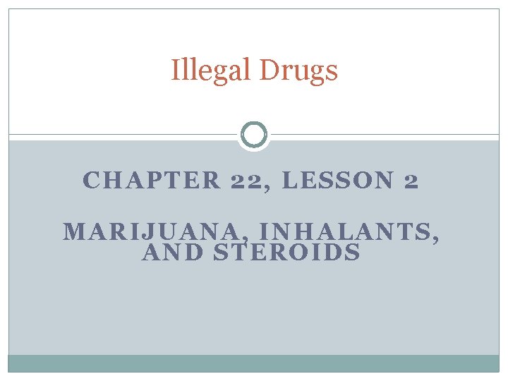 Illegal Drugs CHAPTER 22, LESSON 2 MARIJUANA, INHALANTS, AND STEROIDS 