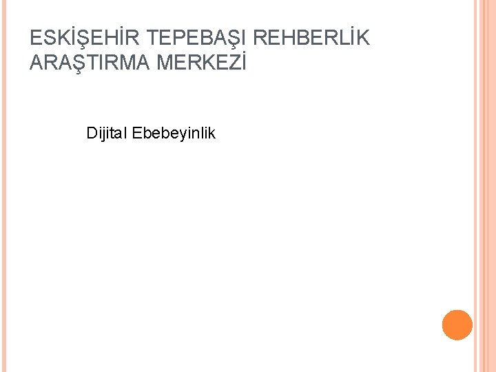 ESKİŞEHİR TEPEBAŞI REHBERLİK ARAŞTIRMA MERKEZİ Dijital Ebebeyinlik 