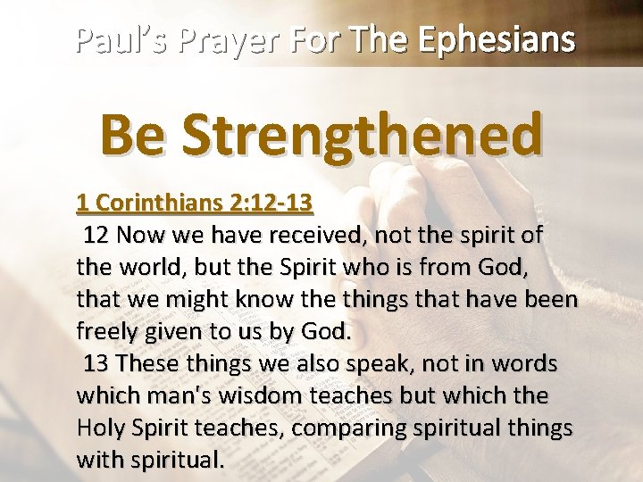 Paul’s Prayer For The Ephesians Be Strengthened 1 Corinthians 2: 12 -13 12 Now