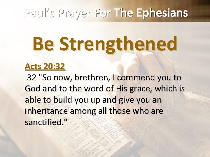 Paul’s Prayer For The Ephesians Be Strengthened Acts 20: 32 32 "So now, brethren,