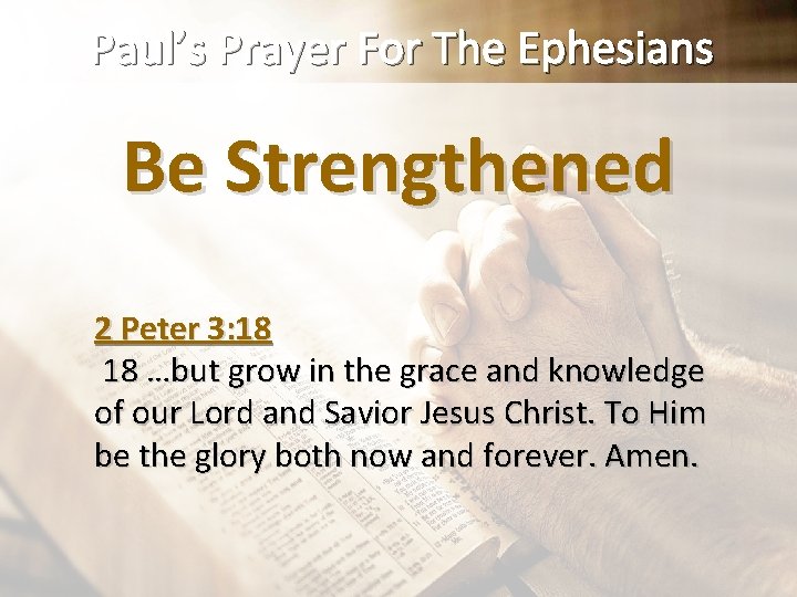 Paul’s Prayer For The Ephesians Be Strengthened 2 Peter 3: 18 18 …but grow