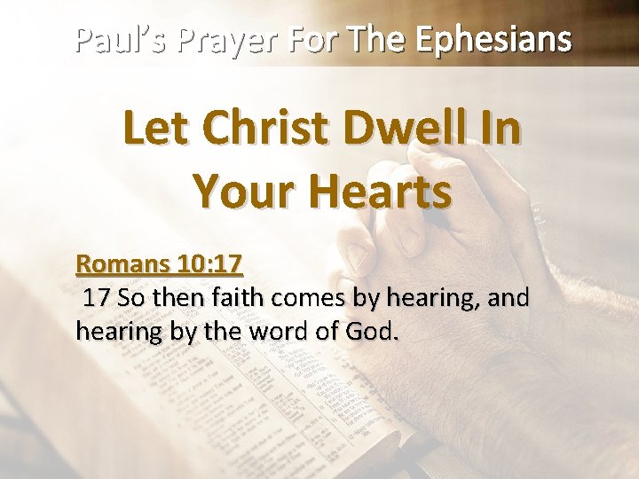 Paul’s Prayer For The Ephesians Let Christ Dwell In Your Hearts Romans 10: 17