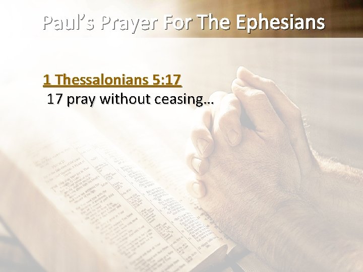 Paul’s Prayer For The Ephesians 1 Thessalonians 5: 17 17 pray without ceasing… 