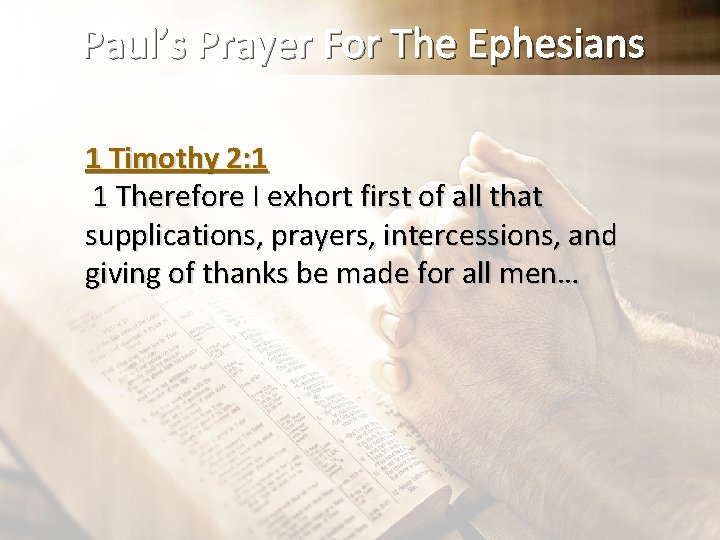 Paul’s Prayer For The Ephesians 1 Timothy 2: 1 1 Therefore I exhort first