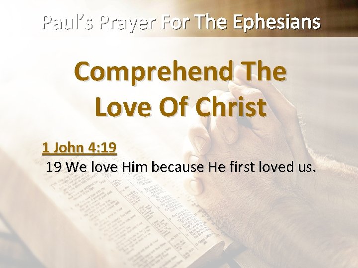 Paul’s Prayer For The Ephesians Comprehend The Love Of Christ 1 John 4: 19