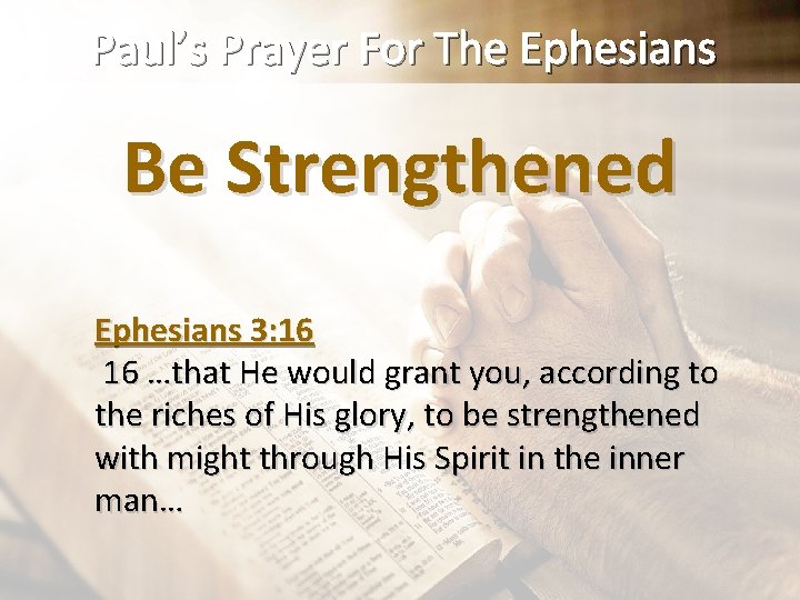 Paul’s Prayer For The Ephesians Be Strengthened Ephesians 3: 16 16 …that He would