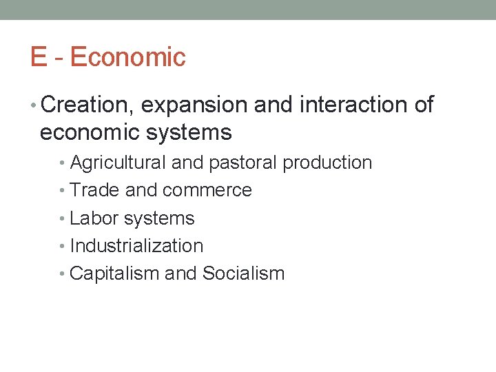 E - Economic • Creation, expansion and interaction of economic systems • Agricultural and
