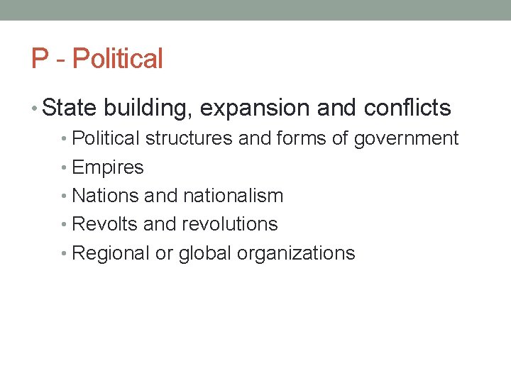 P - Political • State building, expansion and conflicts • Political structures and forms