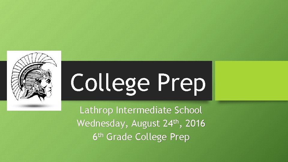College Prep Lathrop Intermediate School Wednesday, August 24 th, 2016 6 th Grade College