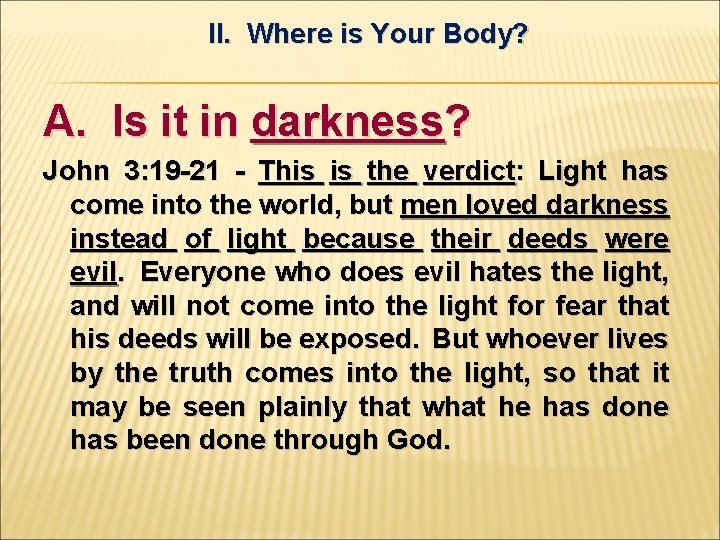 II. Where is Your Body? A. Is it in darkness? John 3: 19 -21