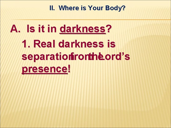 II. Where is Your Body? A. Is it in darkness? 1. Real darkness is