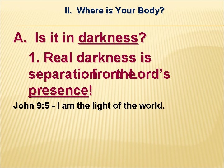 II. Where is Your Body? A. Is it in darkness? 1. Real darkness is