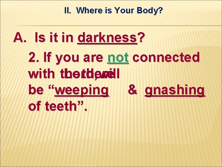II. Where is Your Body? A. Is it in darkness? 2. If you are