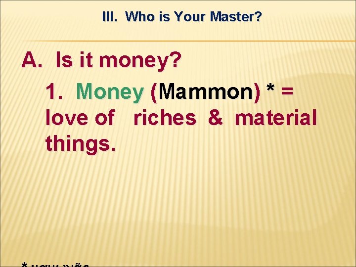 III. Who is Your Master? A. Is it money? 1. Money (Mammon) * =