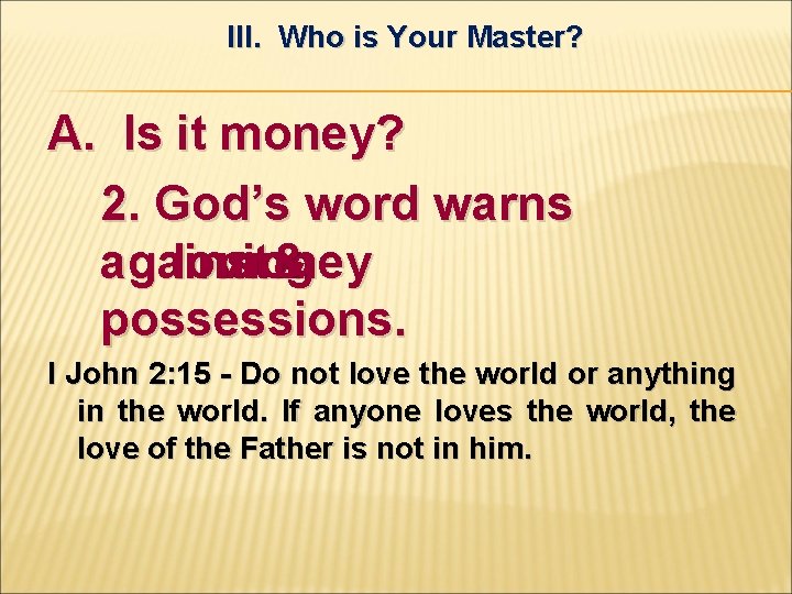 III. Who is Your Master? A. Is it money? 2. God’s word warns against